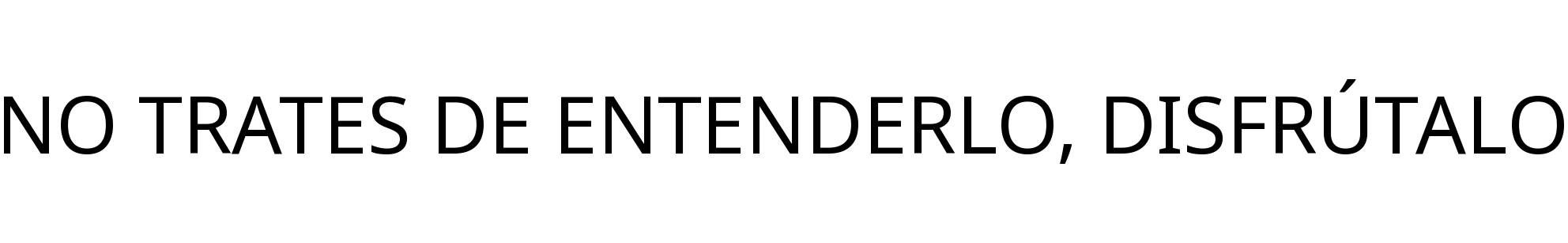 NO TRATES DE ENTENDERLO, DISFRÚTALO