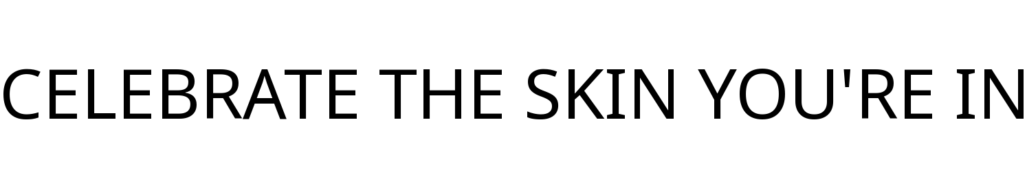 CELEBRATE THE SKIN YOU'RE IN