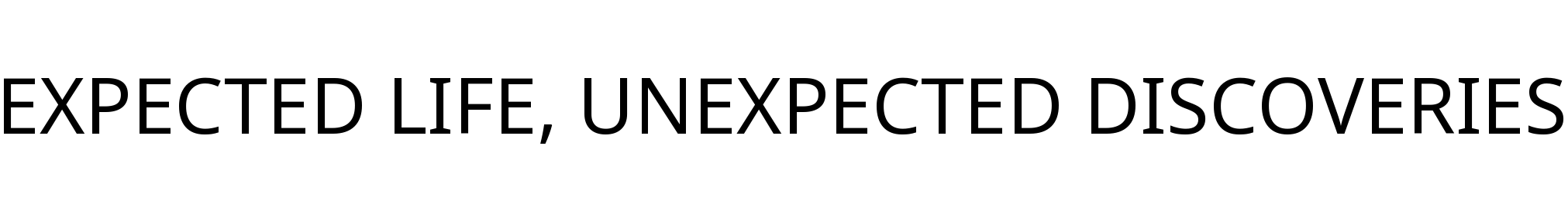 EXPECTED LIFE, UNEXPECTED DISCOVERIES