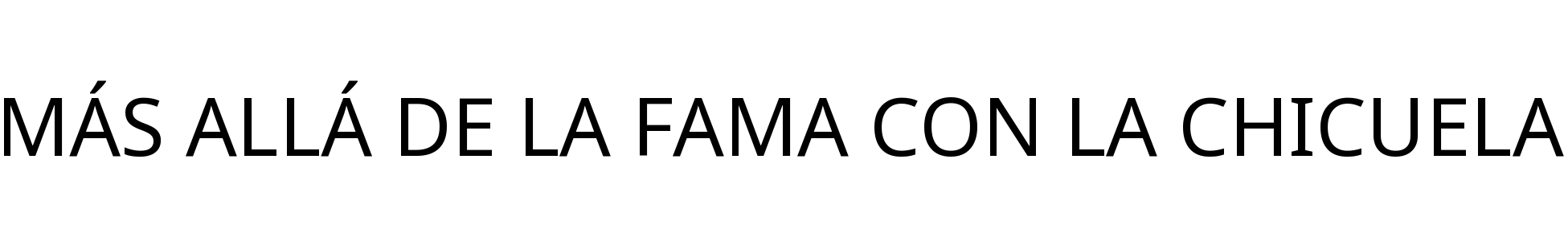 MÁS ALLÁ DE LA FAMA CON LA CHICUELA