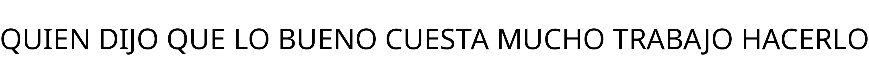 QUIEN DIJO QUE LO BUENO CUESTA MUCHO TRABAJO HACERLO