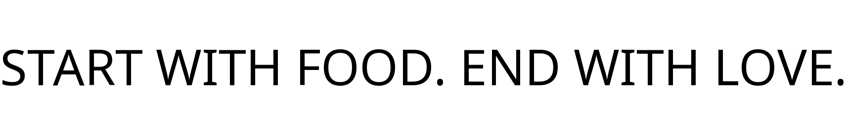 START WITH FOOD. END WITH LOVE.