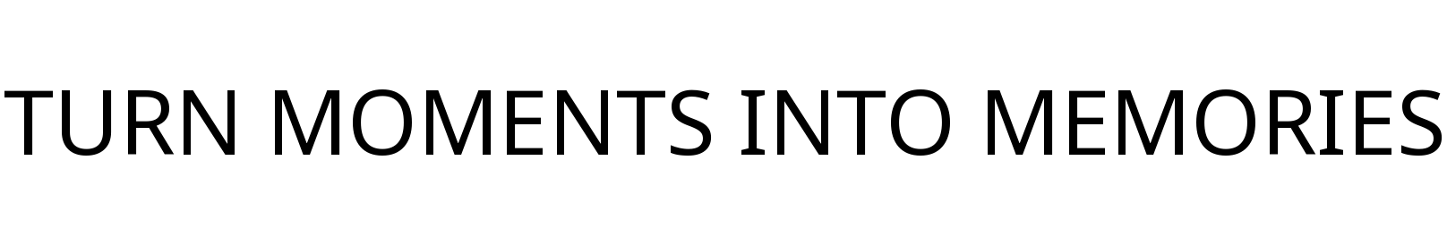 TURN MOMENTS INTO MEMORIES