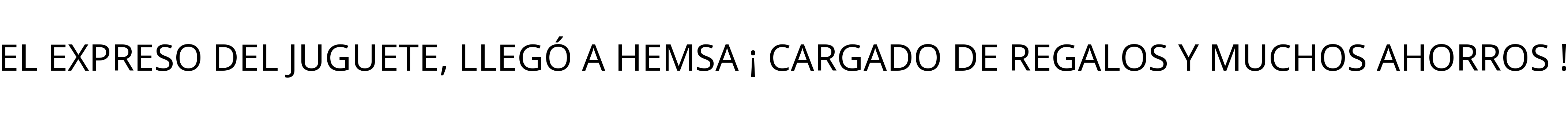 EL EXPRESO DEL JUGUETE, LLEGÓ A HEMSA ¡ CARGADO DE REGALOS Y MUCHOS AHORROS !