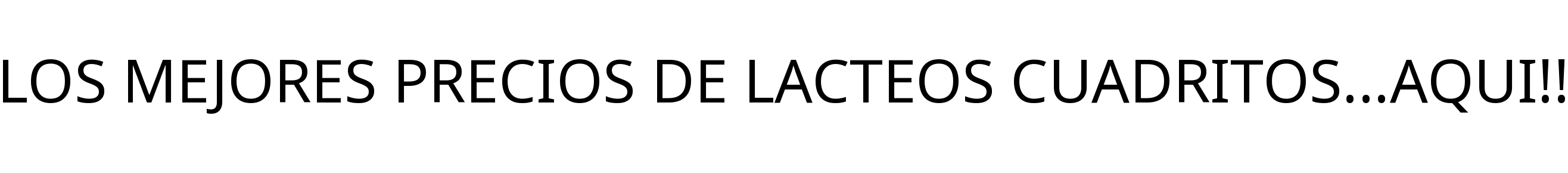 LOS MEJORES PRECIOS DE LACTEOS CUADRITOS...AQUI!!
