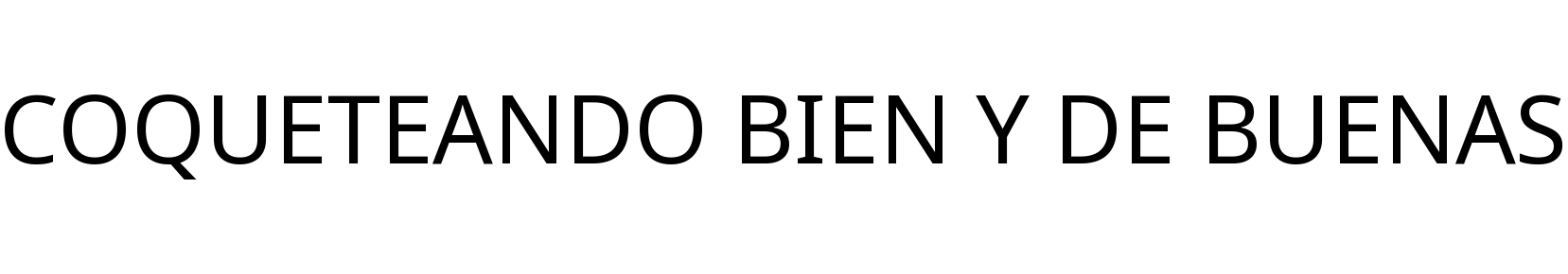 COQUETEANDO BIEN Y DE BUENAS