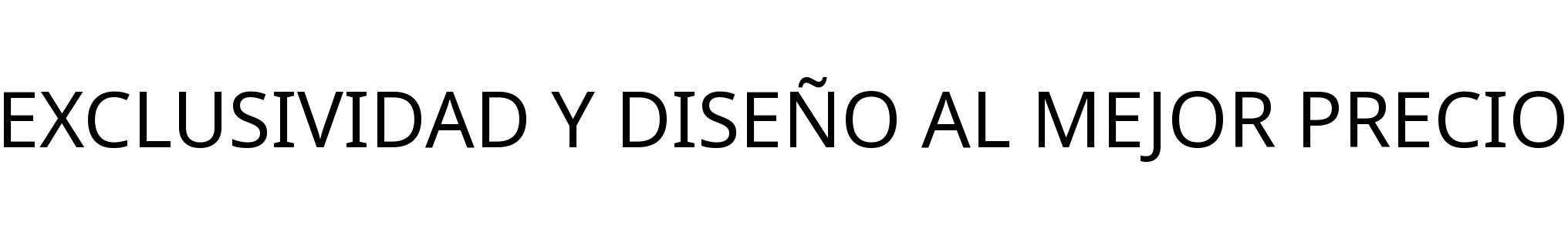 EXCLUSIVIDAD Y DISEÑO AL MEJOR PRECIO