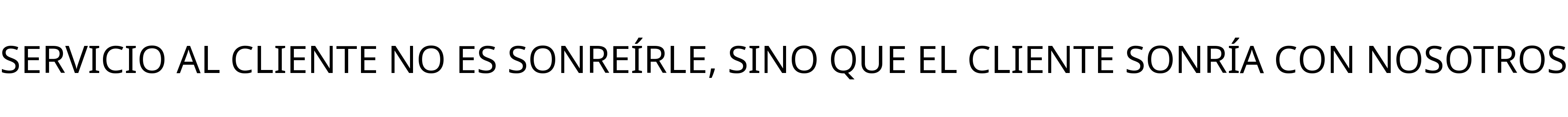 SERVICIO AL CLIENTE NO ES SONREÍRLE, SINO QUE EL CLIENTE SONRÍA CON NOSOTROS