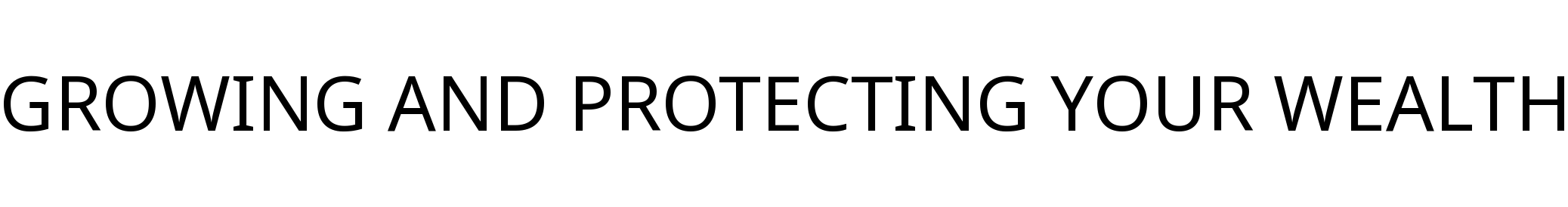 GROWING AND PROTECTING YOUR WEALTH