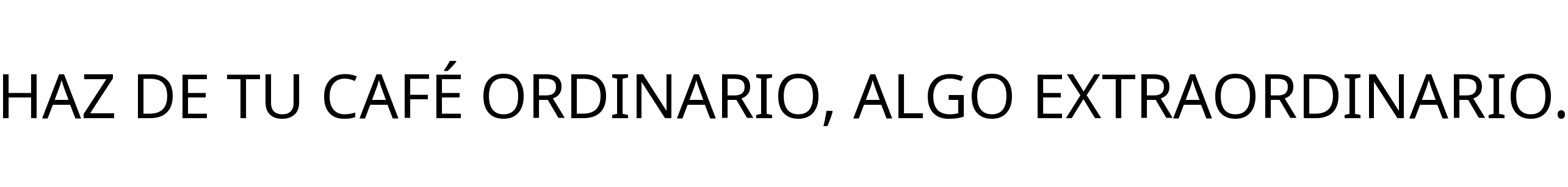 HAZ DE TU CAFÉ ORDINARIO, ALGO EXTRAORDINARIO.