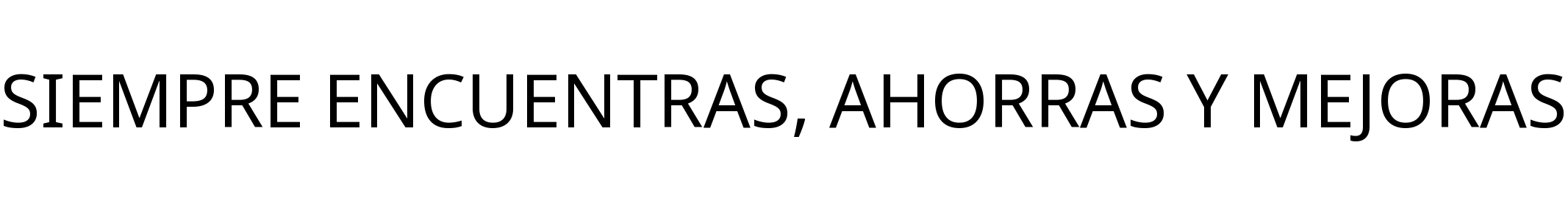 SIEMPRE ENCUENTRAS, AHORRAS Y MEJORAS