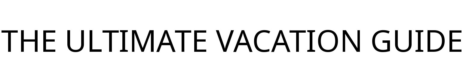 THE ULTIMATE VACATION GUIDE