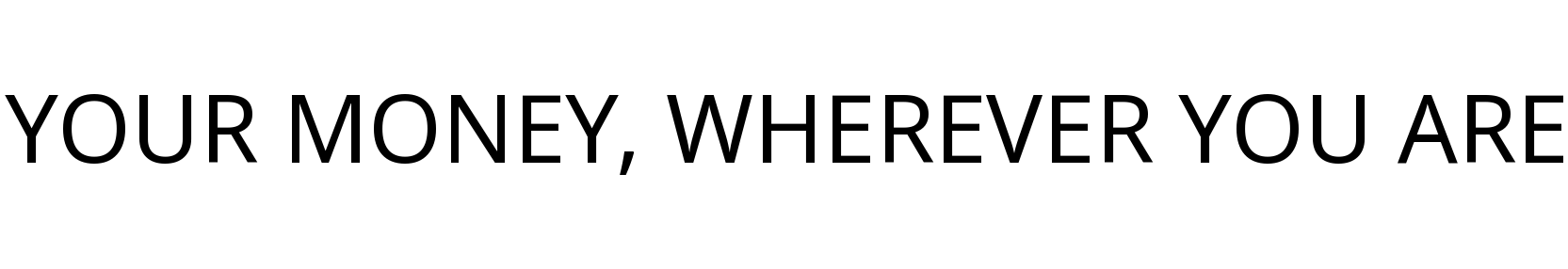 YOUR MONEY, WHEREVER YOU ARE