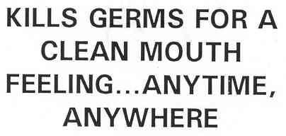 KILLS GERMS FOR A CLEAN MOUTH FEELING... ANYTIME, ANYWHERE