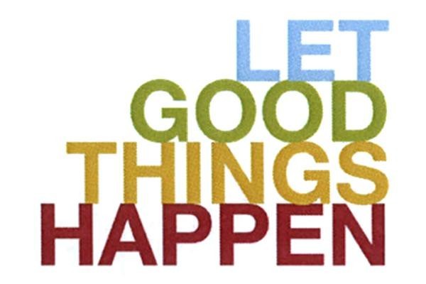 LET GOOD THINGS HAPPEN