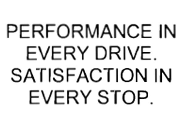 PERFORMANCE IN EVERY DRIVE. SATISFACTION IN EVERY STOP. (WORDMARK)
