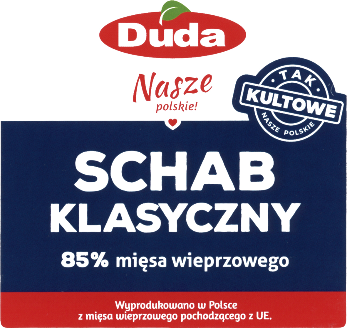 Duda Nasze polskie! SCHAB KLASYCZNY 85 % mięsa wieprzowego TAK KULTOWE NASZE POLSKIE Wyprodukowano w Polsce z mięsa wieprzowego pochodzącego z UE.