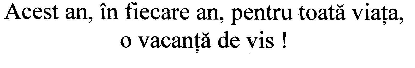 ACEST AN IN FIECARE AN PENTRU TOATA VIATA O VACANTA DE VIS!