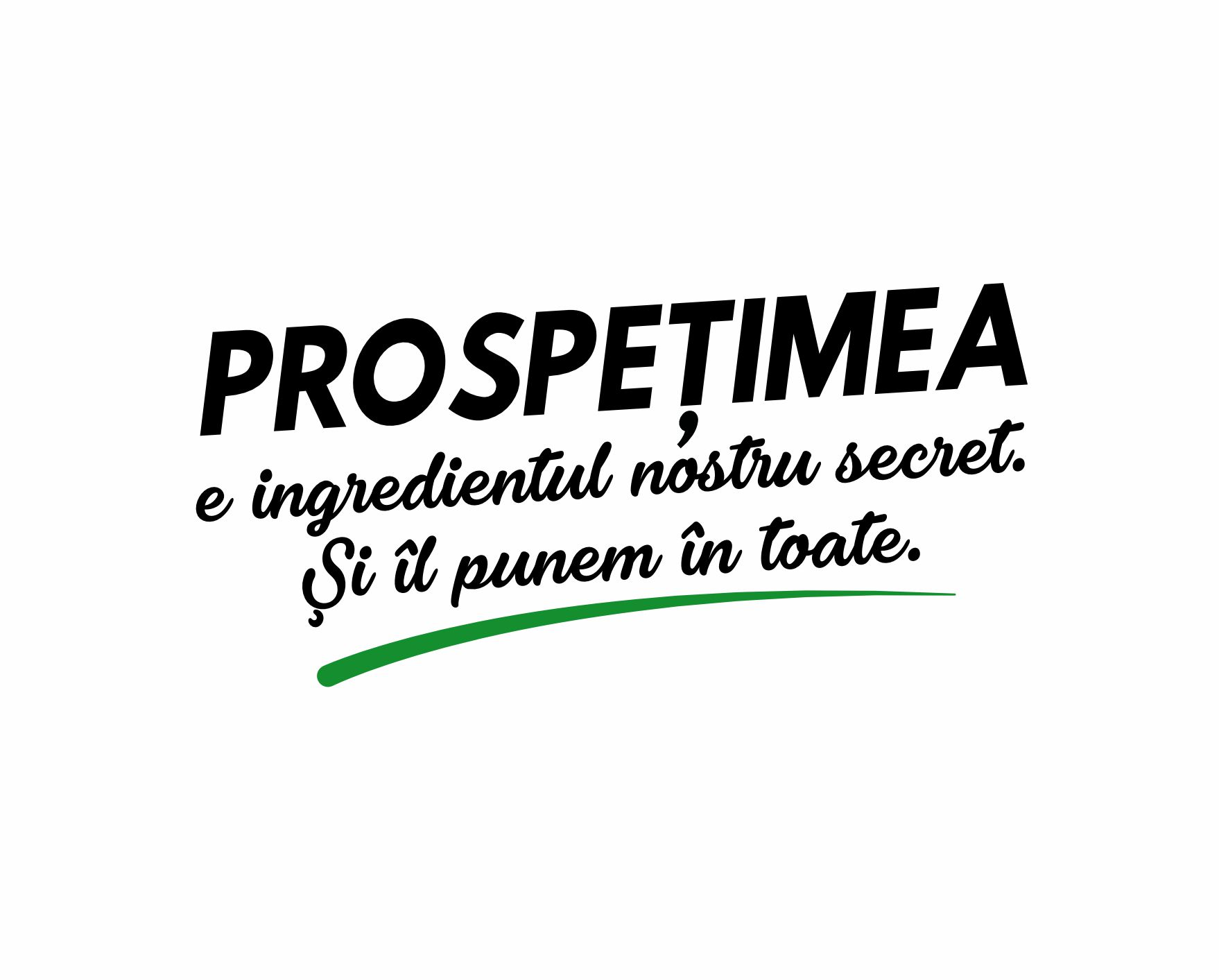 PROSPEȚIMEA e ingredientul nostru secret. Și îl punem în toate.