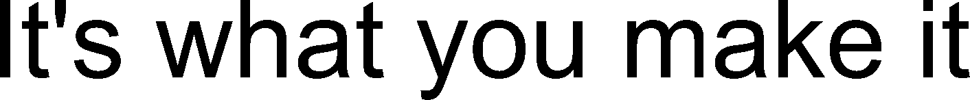 It's what you make it