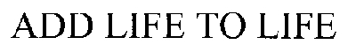 add life to life
