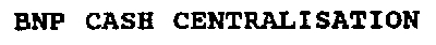 BNP CASH CENTRALISATION