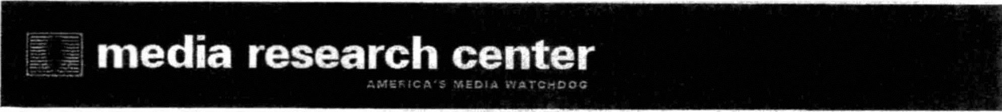 MEDIA RESEARCH CENTER AMERICA'S MEDIA WATCHDOG