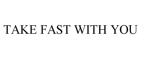 TAKE FAST WITH YOU