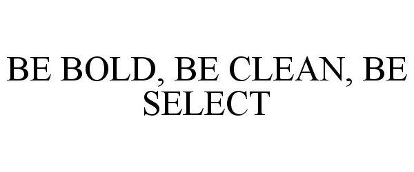BE BOLD, BE CLEAN, BE SELECT