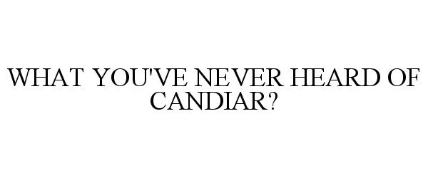 WHAT YOU'VE NEVER HEARD OF CANDIAR?