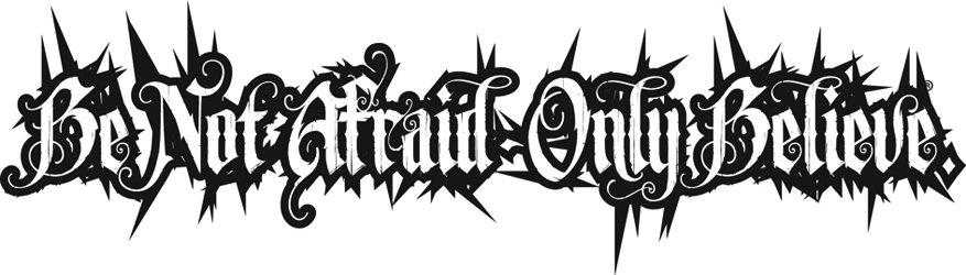 BE NOT AFRAID-ONLY BELIEVE.