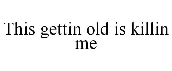 THIS GETTIN OLD IS KILLIN ME