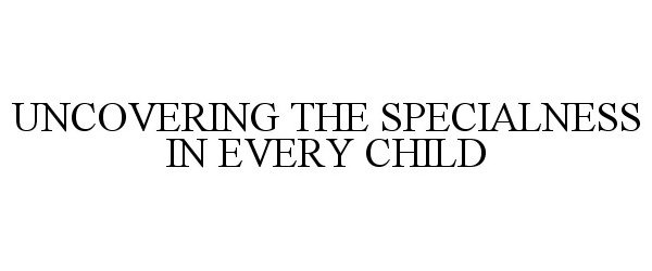 UNCOVERING THE SPECIALNESS IN EVERY CHILD