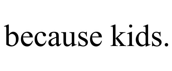 BECAUSE KIDS.