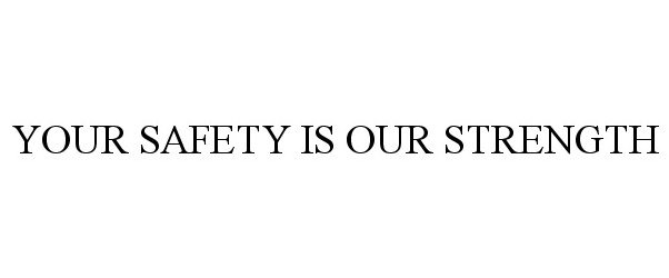 YOUR SAFETY IS OUR STRENGTH