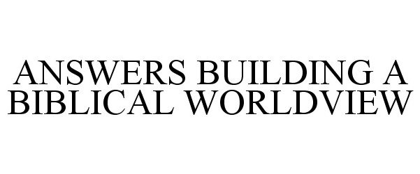 ANSWERS BUILDING A BIBLICAL WORLDVIEW