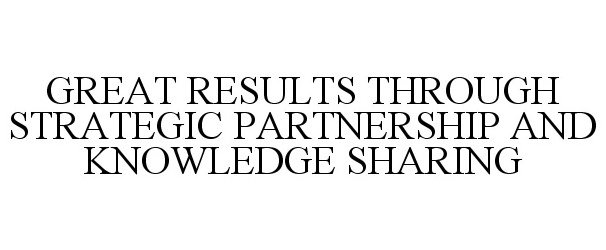 GREAT RESULTS THROUGH STRATEGIC PARTNERSHIP AND KNOWLEDGE SHARING