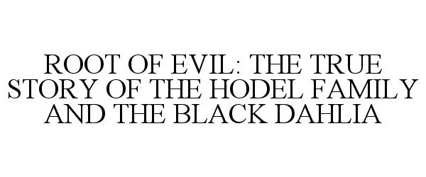 ROOT OF EVIL: THE TRUE STORY OF THE HODEL FAMILY AND THE BLACK DAHLIA