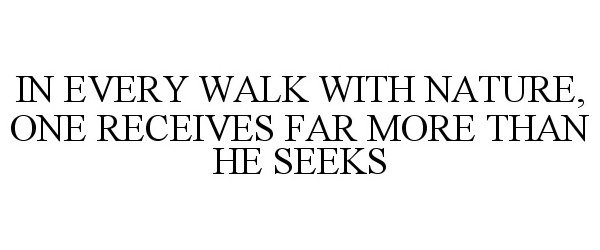 IN EVERY WALK WITH NATURE, ONE RECEIVES FAR MORE THAN HE SEEKS