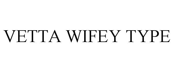 VETTA WIFEY TYPE