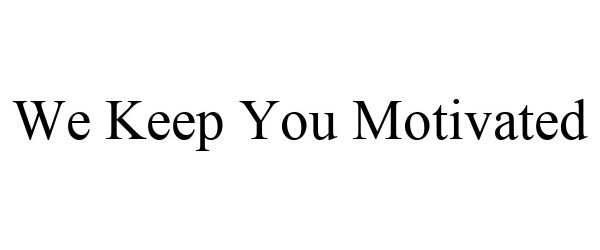 WE KEEP YOU MOTIVATED