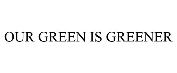 OUR GREEN IS GREENER