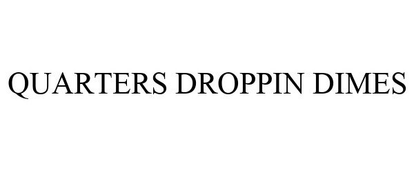 QUARTERS DROPPIN DIMES