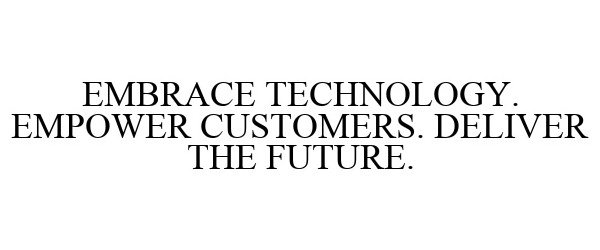 EMBRACE TECHNOLOGY. EMPOWER CUSTOMERS. DELIVER THE FUTURE.