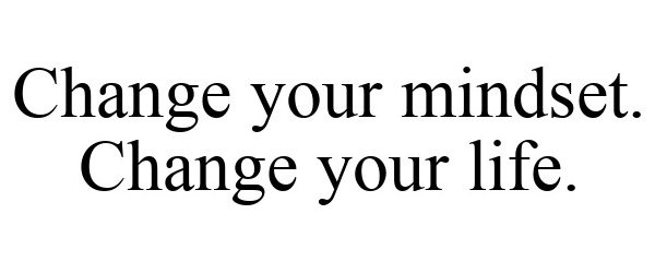 CHANGE YOUR MINDSET. CHANGE YOUR LIFE.