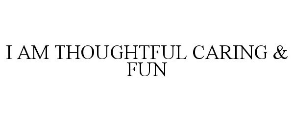 I AM THOUGHTFUL CARING & FUN