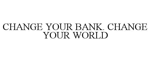 CHANGE YOUR BANK. CHANGE YOUR WORLD