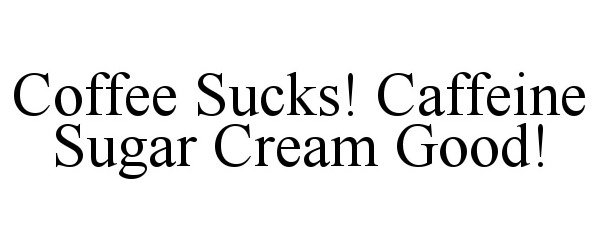 COFFEE SUCKS! CAFFEINE SUGAR CREAM GOOD!