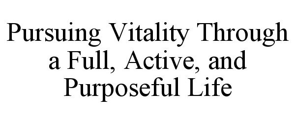 PURSUING VITALITY THROUGH A FULL, ACTIVE, AND PURPOSEFUL LIFE